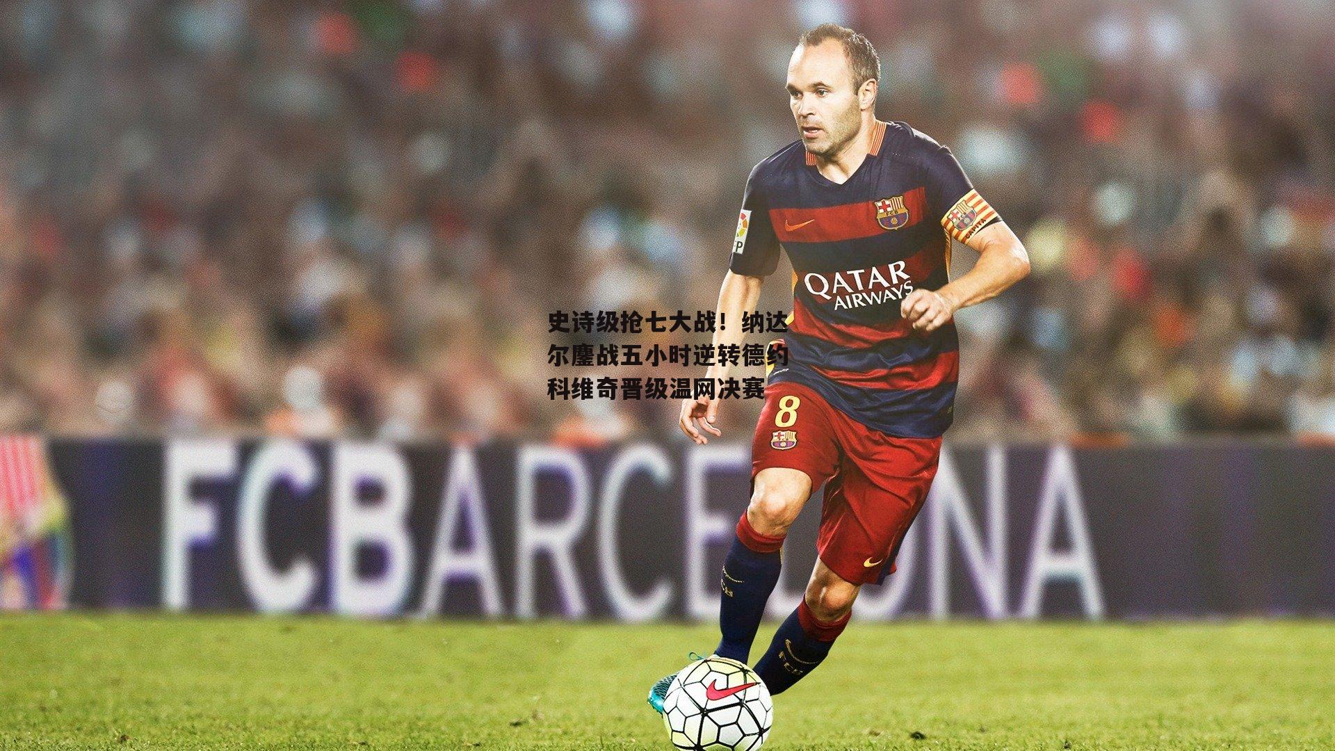 史诗级抢七大战!纳达尔鏖战五小时逆转德约科维奇晋级温网决赛