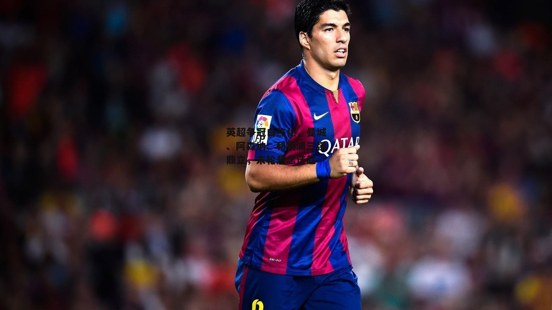 英超争冠白热化，曼城、阿森纳、利物浦三强鼎立，末轮悬念迭起【乐竞体育】