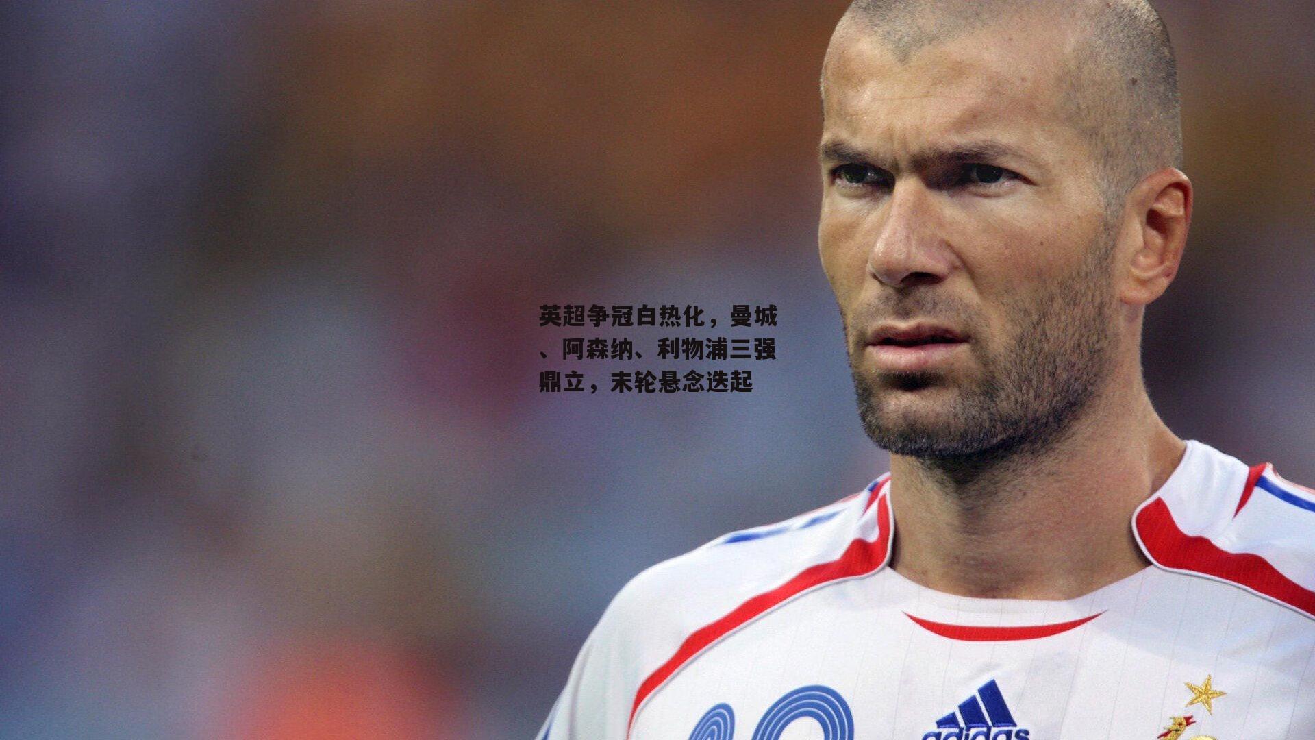 英超争冠白热化，曼城、阿森纳、利物浦三强鼎立，末轮悬念迭起