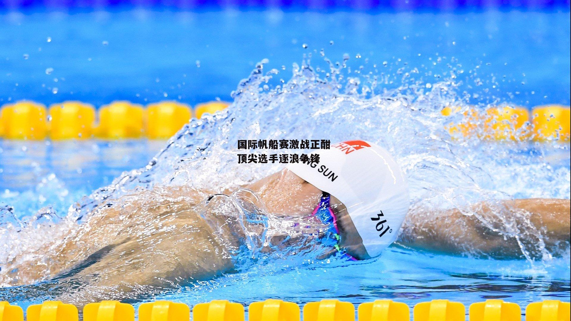 国际帆船赛激战正酣 顶尖选手逐浪争锋