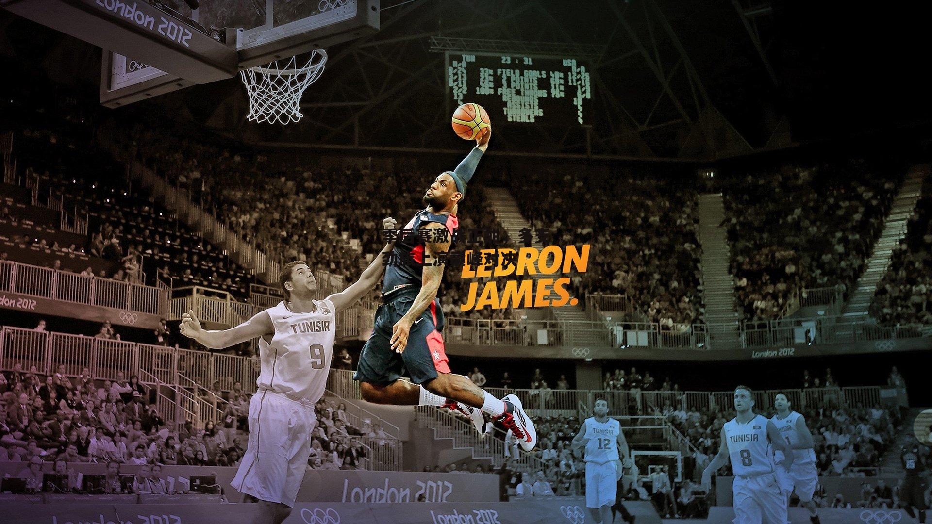 季后赛激战正酣,多支劲旅上演巅峰对决