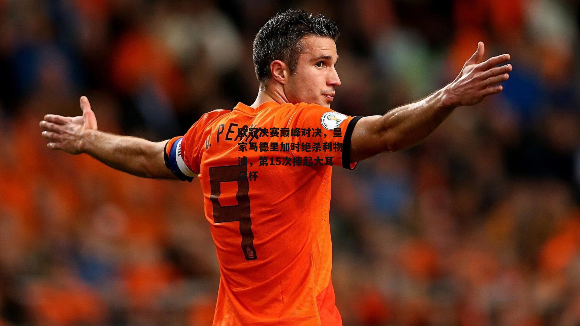 欧冠决赛巅峰对决,皇家马德里加时绝杀利物浦,第15次捧起大耳朵杯