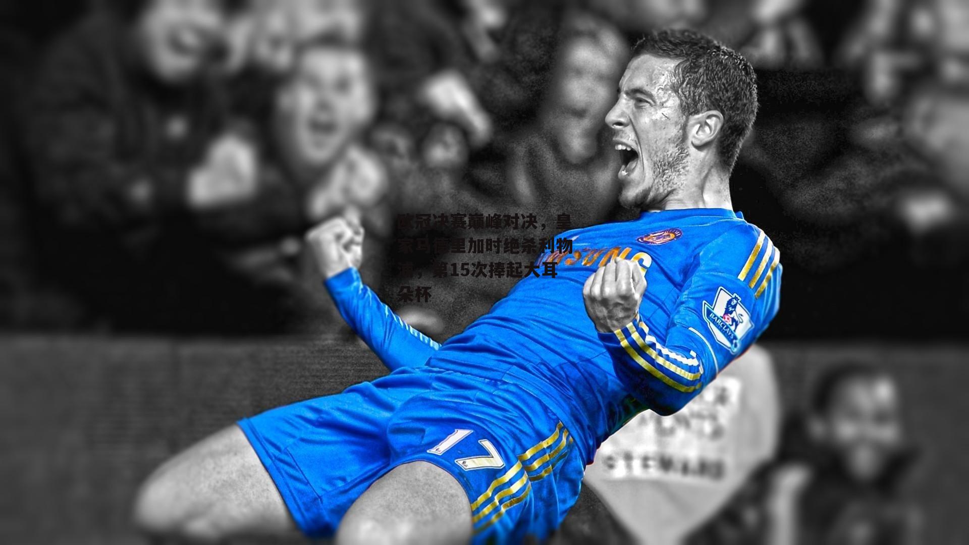 欧冠决赛巅峰对决,皇家马德里加时绝杀利物浦,第15次捧起大耳朵杯