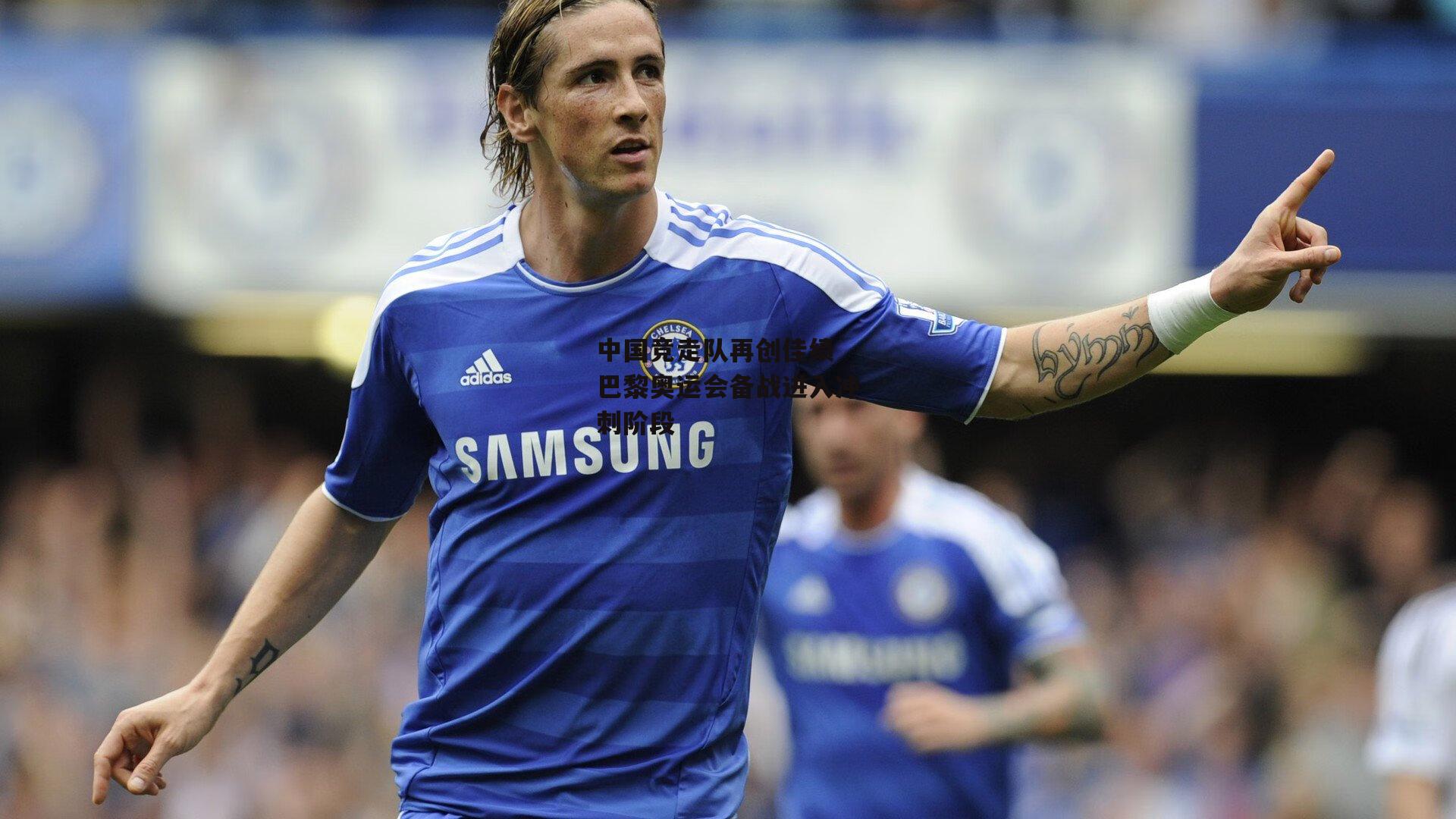 中国竞走队再创佳绩 巴黎奥运会备战进入冲刺阶段