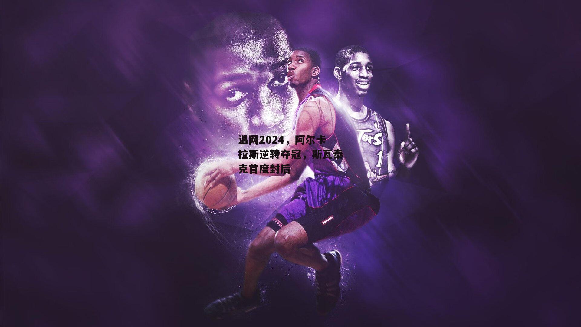 温网2024,阿尔卡拉斯逆转夺冠,斯瓦泰克首度封后