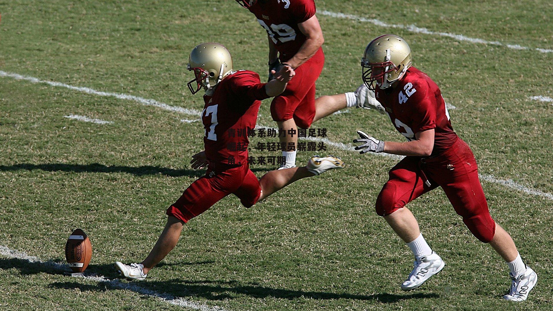 青训体系助力中国足球崛起,年轻球员崭露头角,未来可期