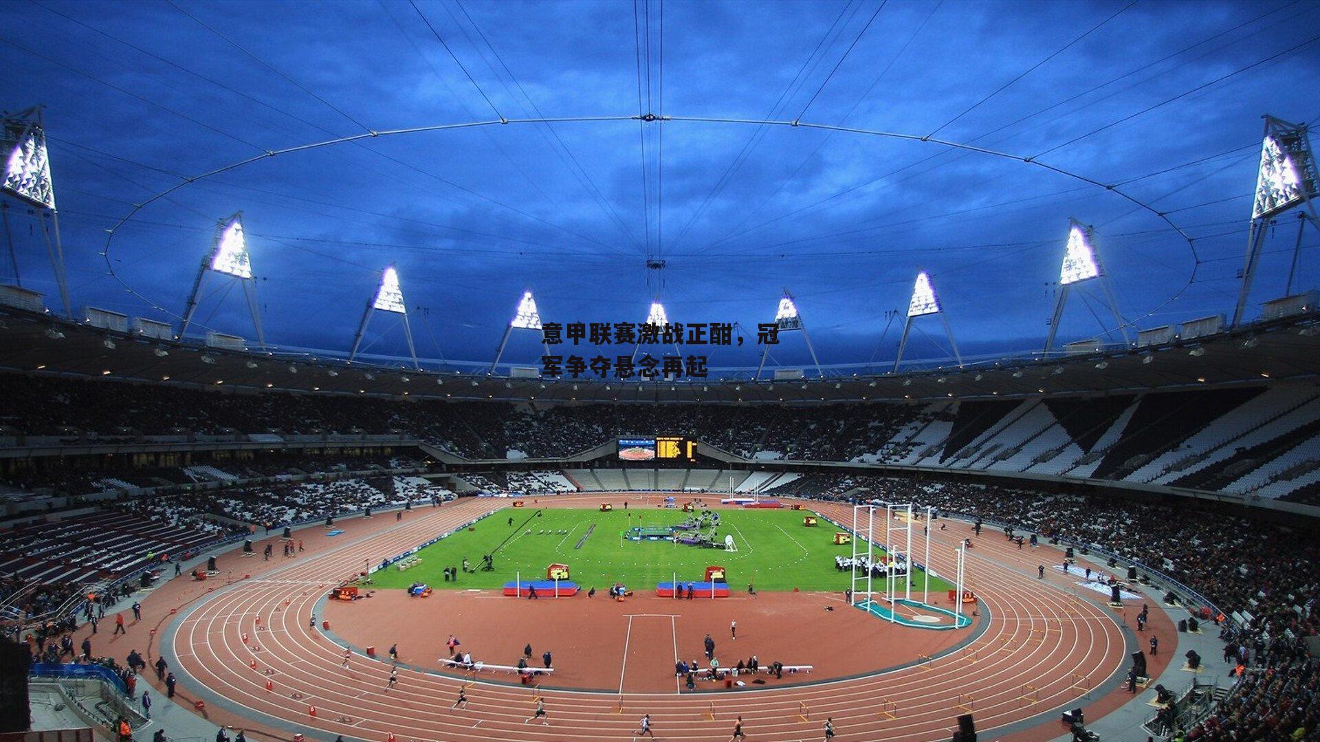 意甲联赛激战正酣，冠军争夺悬念再起_乐竞体育