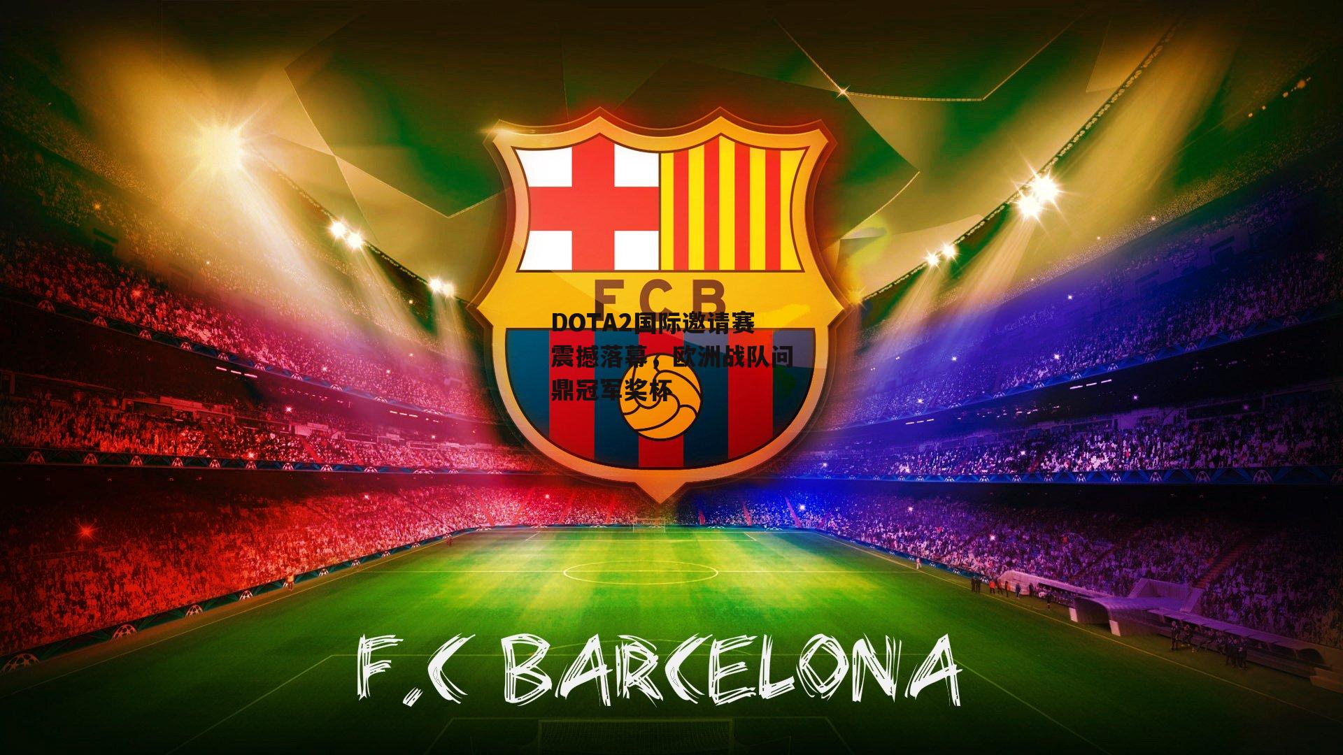 DOTA2国际邀请赛震撼落幕,欧洲战队问鼎冠军奖杯